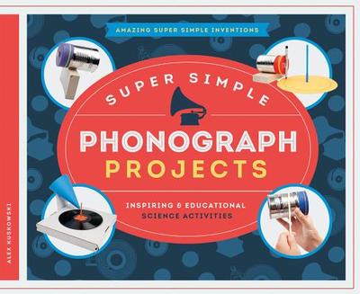 Super Simple Phonograph Projects: Inspiring & Educational Science Activities - Kuskowski, Alex