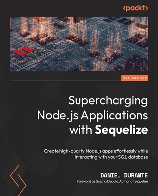Supercharging Node.js Applications with Sequelize: Create high-quality Node.js apps effortlessly while interacting with your SQL database - 