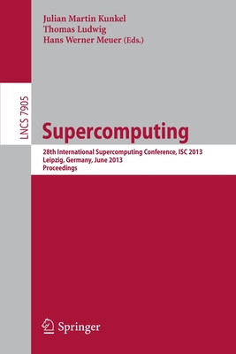 Supercomputing: 28th International Supercomputing Conference, ISC 2013, Leipzig, Germany, June 16-20, 2013. Proceedings - Kunkel, Julian M. (Editor), and Ludwig, Thomas (Editor), and Meuer, Hans (Editor)