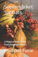 Supermarket Sabbats: A Magical Year Using Everyday Ingredients