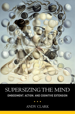 Supersizing the Mind: Embodiment, Action, and Cognitive Extension - Clark, Andy