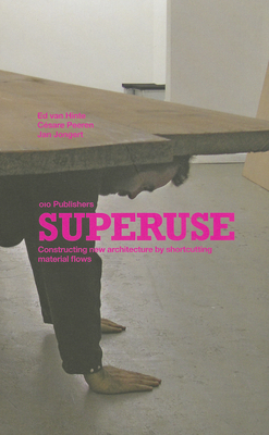 Superuse: Constructing New Architecture by Shortcutting Material Flows - Van Hinte, Ed (Contributions by), and Jongert, Jan (Contributions by), and Peeren, Csare (Contributions by)