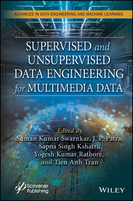 Supervised and Unsupervised Data Engineering for Multimedia Data - Swarnkar, Suman Kumar (Editor), and Patra, J. P. (Editor), and Kshatri, Sapna Singh (Editor)