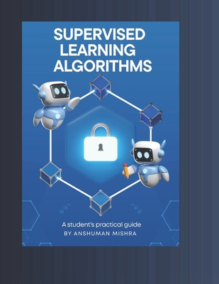 Supervised learning Algorithms: A student's practical guide - Mishra, Anshuman
