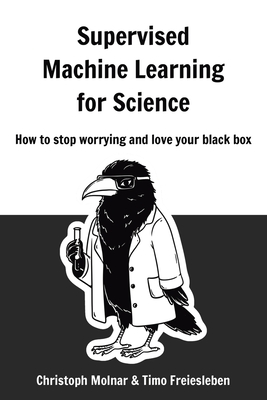 Supervised Machine Learning for Science: How to stop worrying and love your black box - Molnar, Christoph, and Freiesleben, Timo