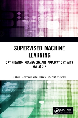 Supervised Machine Learning: Optimization Framework and Applications with SAS and R - Kolosova, Tanya, and Berestizhevsky, Samuel