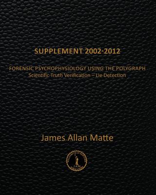 Supplement 2002-2012: Forensic Psychophysiology Using the Polygraph - Matte, James Allan