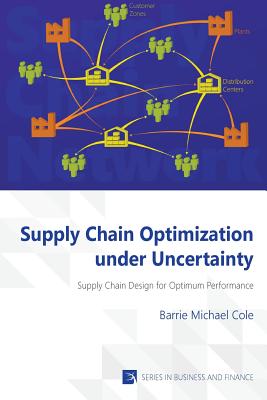 Supply Chain Optimization Under Uncertainty: Supply Chain Design for Optimum Performance - Cole, Barrie Michael