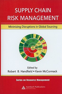 Supply Chain Risk Management: Minimizing Disruptions in Global Sourcing - Handfield, Robert (Editor), and McCormack, Kevin P (Editor)