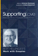 Supporting Love: How Love Works in Couple Relationships: Bert Hellinger's Work with Couples