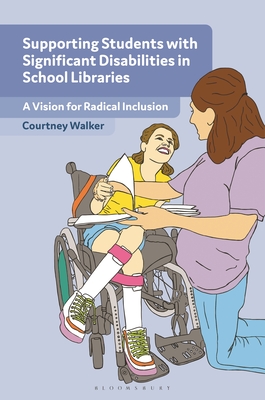 Supporting Students with Significant Disabilities in School Libraries: A Vision for Radical Inclusion - Walker, Courtney