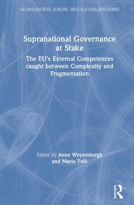 Supranational Governance at Stake: The Eu's External Competences Caught Between Complexity and Fragmentation - Tel�, Mario (Editor), and Weyembergh, Anne (Editor)