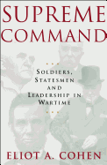 Supreme Command: Soldiers, Statesmen, and Leadership in Wartime