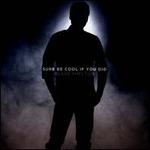 Sure Be Cool If You Did
