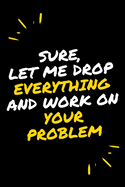 Sure, Let Me Drop Everything and Work On Your Problem