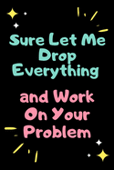 Sure, Let Me Drop Everything and Work On Your Problem