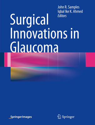 Surgical Innovations in Glaucoma - Samples, John R (Editor), and Ahmed, Iqbal Ike K (Editor)