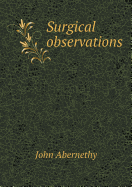 Surgical Observations - Abernethy, John