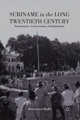 Suriname in the Long Twentieth Century: Domination, Contestation, Globalization - Hoefte, R