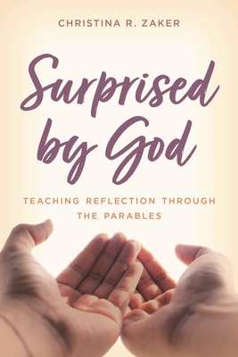 Surprised by God: Teaching Reflection Through the Parables - Zaker, Christina R
