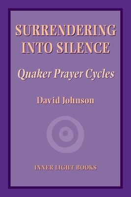 Surrendering into Silence: Quaker Prayer Cycles - Johnson, David, and Martin, Charles H (Editor)