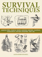 Survival Techniques: Making Fires, Finding Water, Building Shelters, Hunting, Navigation, Natural Disasters, First Aid