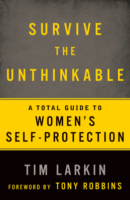 Survive the Unthinkable: A Total Guide to Women's Self-Protection - Larkin, Tim, and Robbins, Tony (Foreword by)