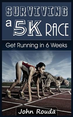 Surviving a 5K Race: Get Running in 6 Weeks - Rouda, John D