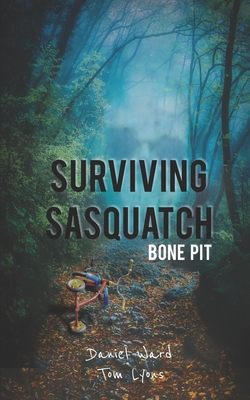 Surviving Sasquatch: Bone Pit - Lyons, Tom, and Ward, Daniel