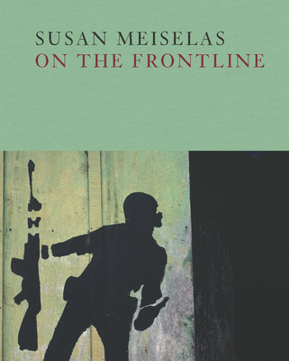 Susan Meiselas: On the Frontline - Meiselas, Susan (Editor), and Holborn, Mark (Editor)
