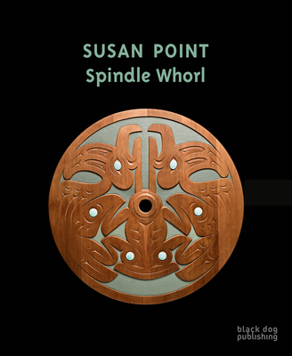 Susan Point: Spindle Whorl - Arnold, Grant (Editor), and Thom, Ian (Editor), and Bartels, Kathleen S (Foreword by)