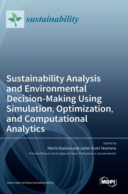 Sustainability Analysis and Environmental Decision-Making Using Simulation, Optimization, and Computational Analytics - Kozlova, Mariia (Guest editor), and Yeomans, Julian Scott (Guest editor)