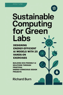 Sustainable Computing for Green Labs: Designing Energy-Efficient AI Models with 25 Hands-On Exercises: Building Eco-Friendly AI Solutions through Practical Energy-Conscious Design Projects