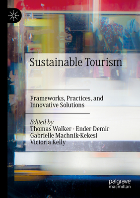 Sustainable Tourism: Frameworks, Practices, and Innovative Solutions - Walker, Thomas (Editor), and Demir, Ender (Editor), and Machnik-Kekesi, Gabrielle (Editor)