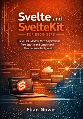 Svelte and SvelteKit for Beginners: Build Fast, Modern Web Applications from Scratch and Understand How the Web Really Works - Novar, Elian