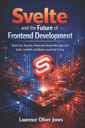 Svelte and the Future of Frontend Development: Build Fast, Reactive, Production-Ready Web Apps with Svelte, SvelteKit, and Modern JavaScript Tooling