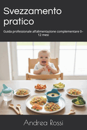 Svezzamento pratico: Guida professionale all'alimentazione complementare 0-12 mesi