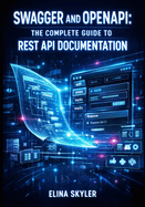 Swagger and Openapi: THE COMPLETE GUIDE TO REST API DOCUMENTATION: Design-First Development, Interactive Docs, Specification Standards, and Multi-Language SDK Generation