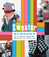 Sweater Surgery: How to Make New Things with Old Sweaters