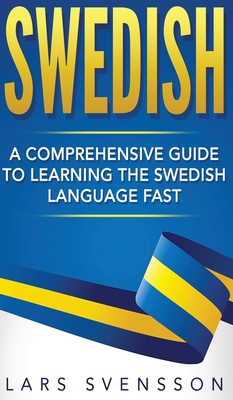 Swedish: A Comprehensive Guide to Learning the Swedish Language Fast - Svensson, Lars