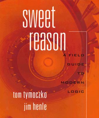 Sweet Reason: A Field Guide to Logic - Tymoczko, Tom, and Henle, James M, and Tymoczko, Thomas