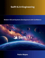 Swift 6.2.4 Engineering: Modern iOS and Systems Development with Confidence