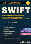 Swift for Masterminds: How to take advantage of Swift to program powerful and scalable applications for iPhones, iPads, and Macs