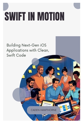 Swift in Motion: Building Next-Gen iOS Applications with Clean, Swift Code - Hawthorne, Caden