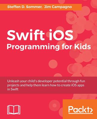Swift iOS Programming for Kids - Sommer, Steffen D., and Campagno, Jim