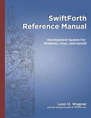 SwiftForth Reference Manual: Development System for Windows, Linux, and macoS - Ouverson, Marlin (Editor), and Rather, Elizabeth D, and Wagner, Leon H