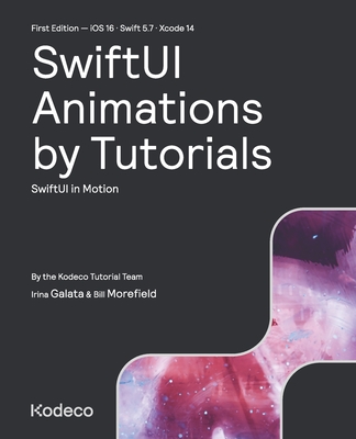 SwiftUI Animations by Tutorials (First Edition): SwiftUI in Motion - Galata, Irina, and Morefield, Bill, and Tutorial Team, Kodeco