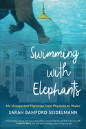 Swimming with Elephants: My Unexpected Pilgrimage from Physician to Healer