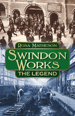 Swindon Works: The Legend - Matheson, Rosa
