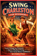 Swing Charleston for Beginners: Develop Vintage Jazz Footwork, Rhythm Control, and Social Dance Confidence